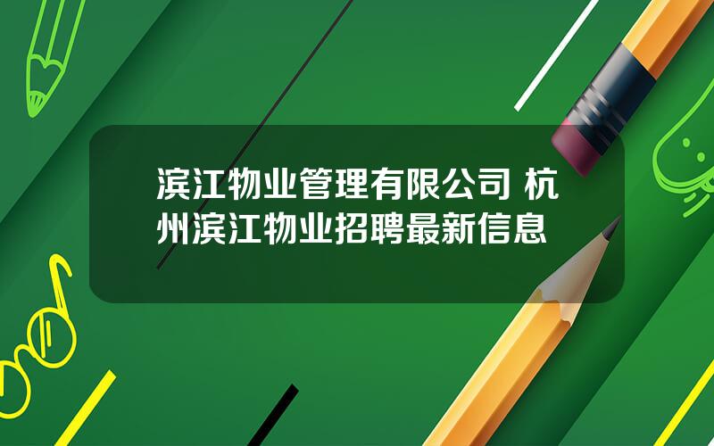 滨江物业管理有限公司 杭州滨江物业招聘最新信息